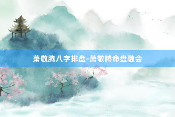 萧敬腾八字排盘-萧敬腾命盘融会