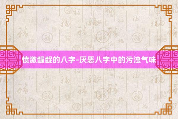 愤激龌龊的八字-厌恶八字中的污浊气味