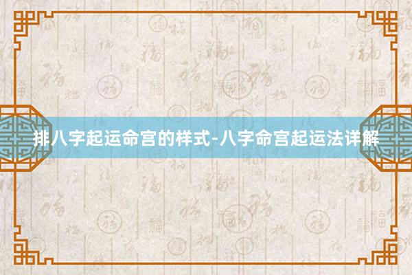 排八字起运命宫的样式-八字命宫起运法详解