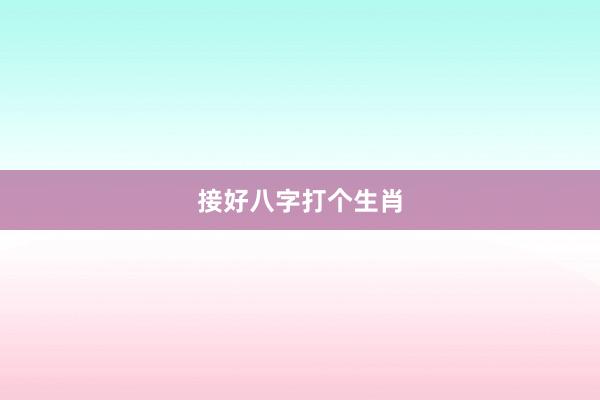 接好八字打个生肖